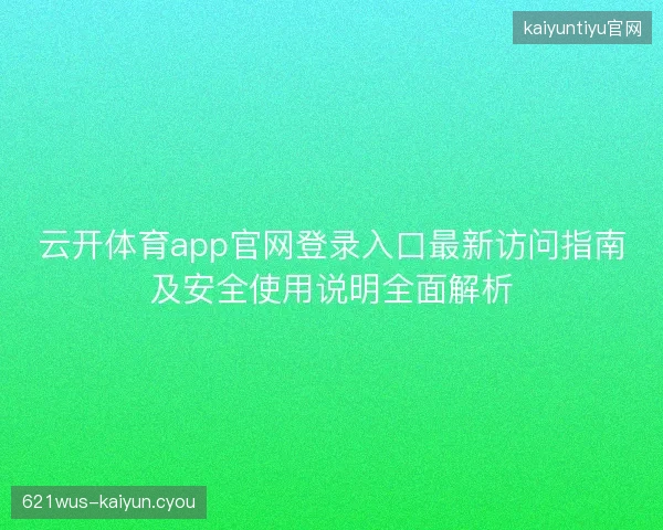 云开体育app官网登录入口最新访问指南及安全使用说明全面解析 云开体育app官网登录入口最新访问指南及安全使用说明全面解析